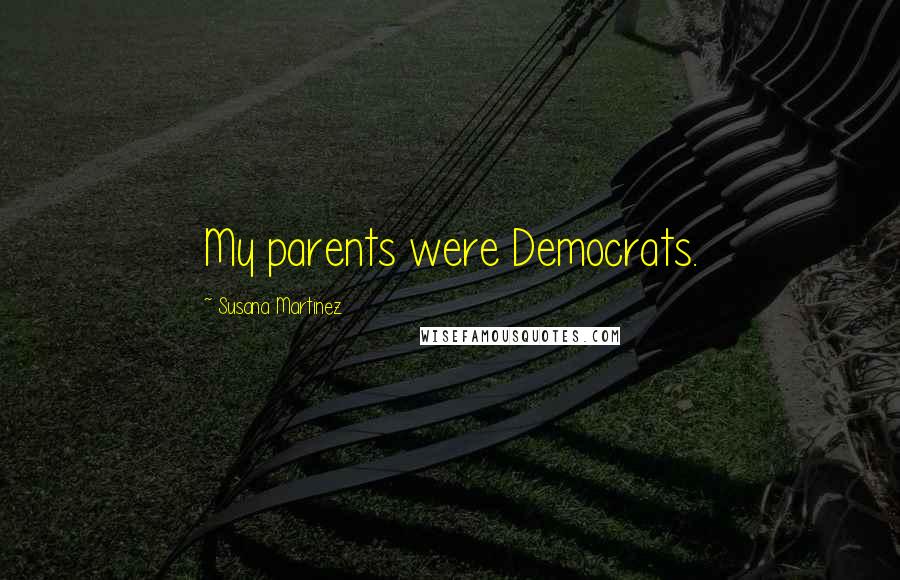Susana Martinez Quotes: My parents were Democrats.