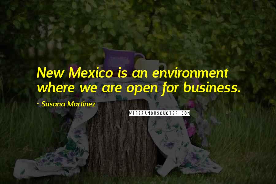 Susana Martinez Quotes: New Mexico is an environment where we are open for business.