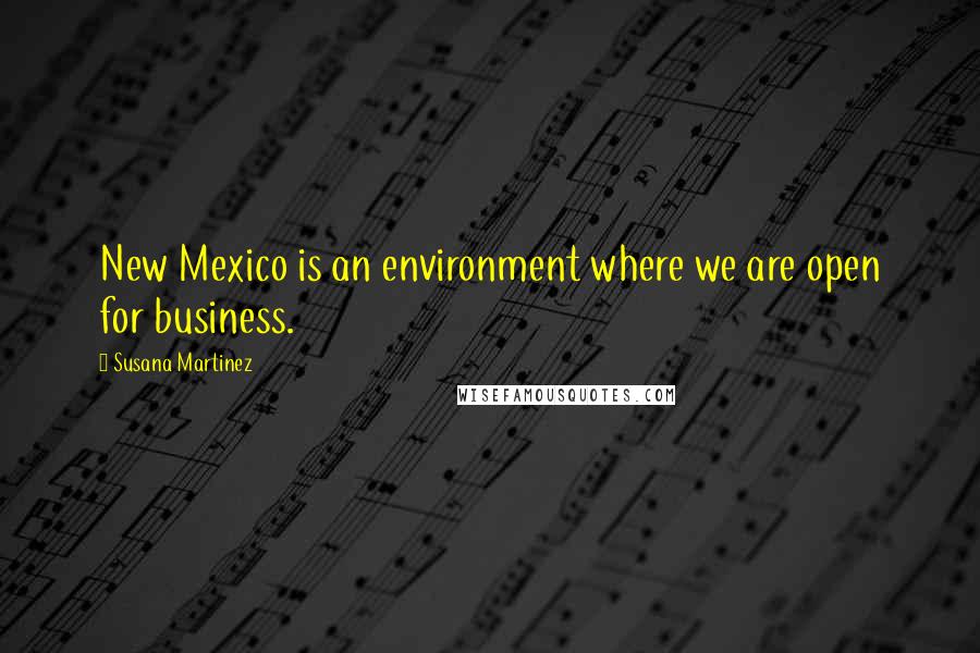 Susana Martinez Quotes: New Mexico is an environment where we are open for business.