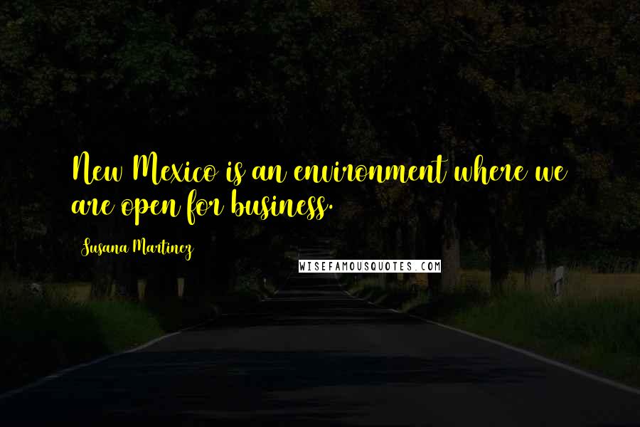 Susana Martinez Quotes: New Mexico is an environment where we are open for business.