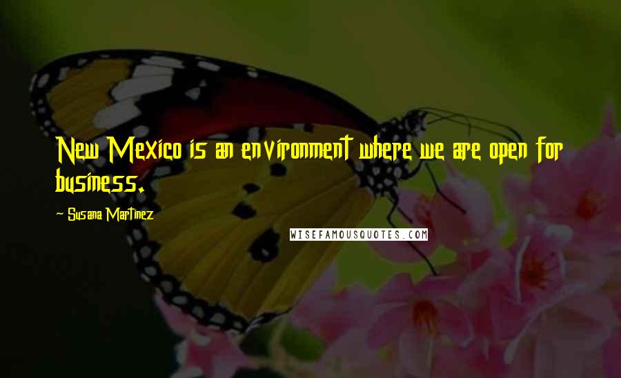 Susana Martinez Quotes: New Mexico is an environment where we are open for business.