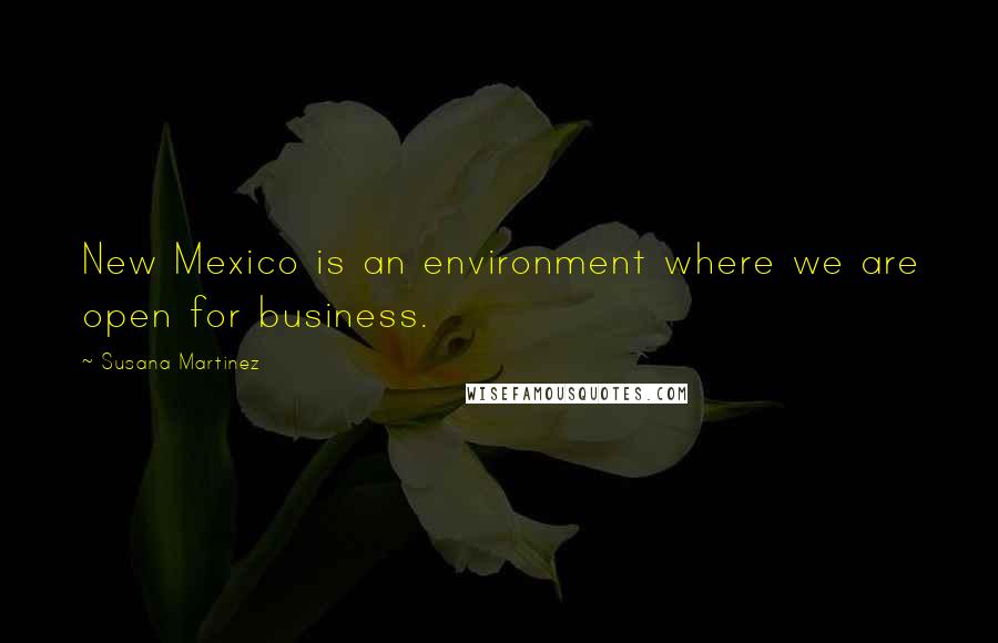 Susana Martinez Quotes: New Mexico is an environment where we are open for business.