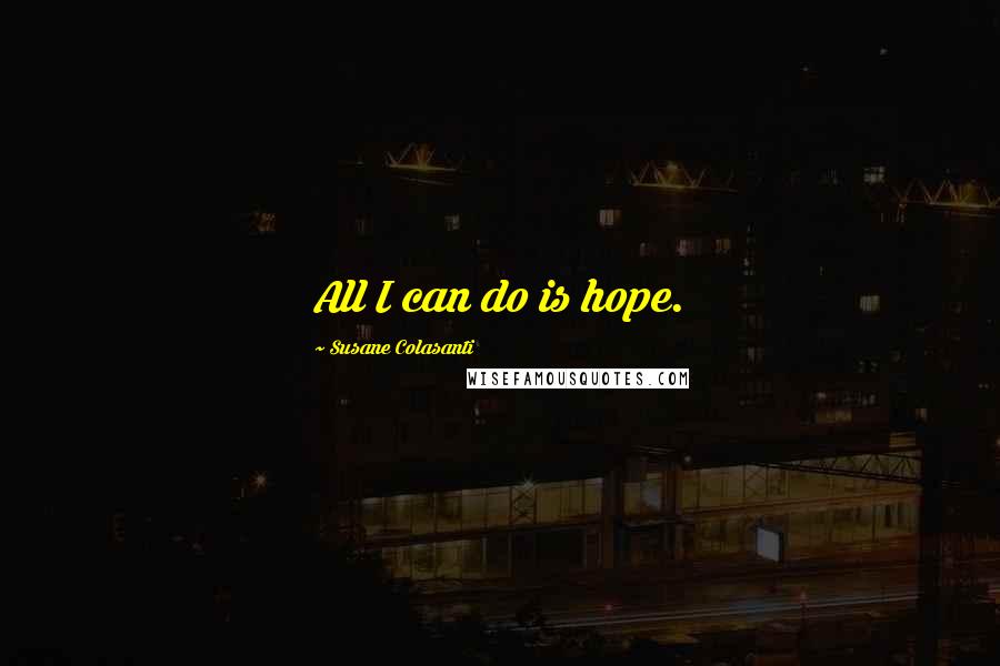 Susane Colasanti Quotes: All I can do is hope.