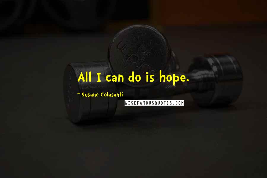 Susane Colasanti Quotes: All I can do is hope.