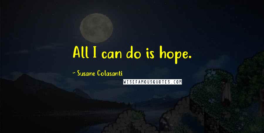 Susane Colasanti Quotes: All I can do is hope.