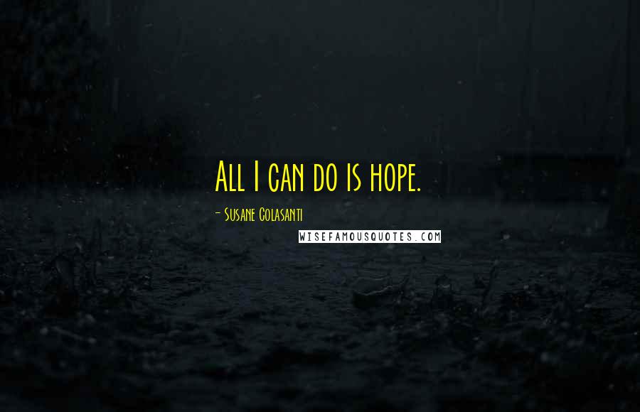 Susane Colasanti Quotes: All I can do is hope.