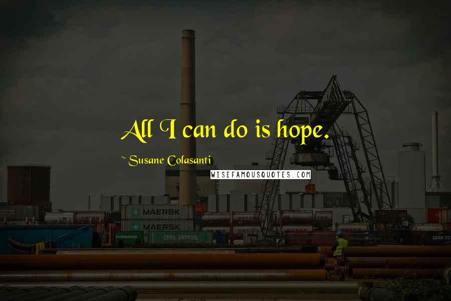 Susane Colasanti Quotes: All I can do is hope.