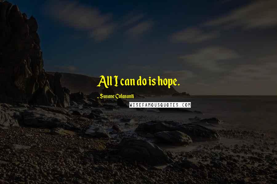 Susane Colasanti Quotes: All I can do is hope.