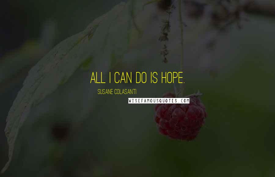 Susane Colasanti Quotes: All I can do is hope.