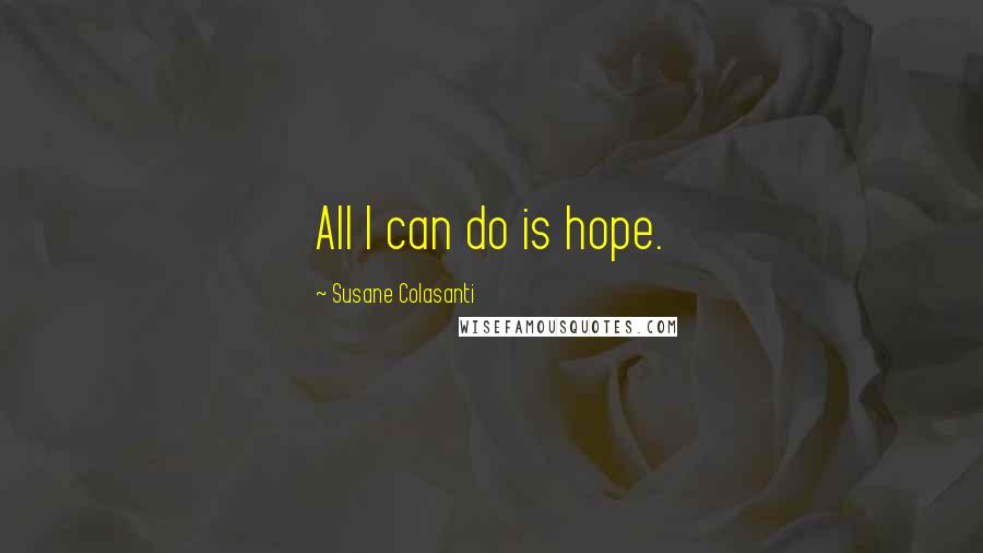 Susane Colasanti Quotes: All I can do is hope.