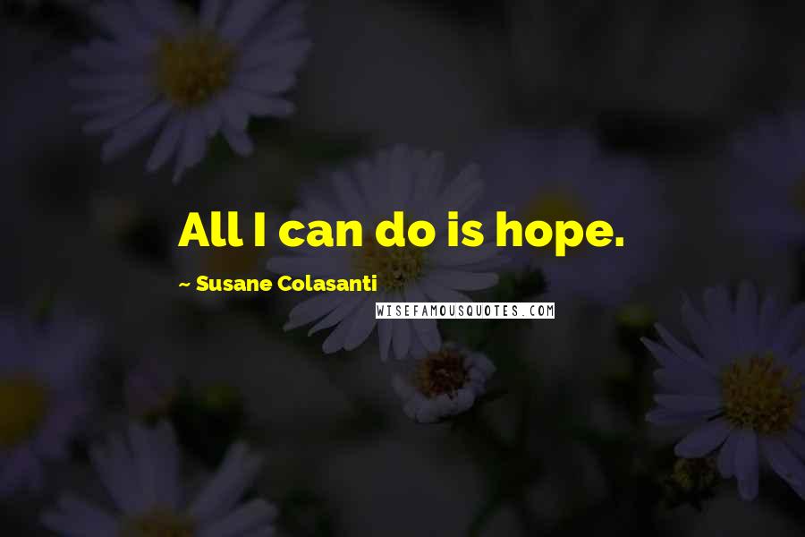Susane Colasanti Quotes: All I can do is hope.