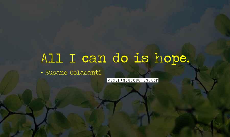 Susane Colasanti Quotes: All I can do is hope.