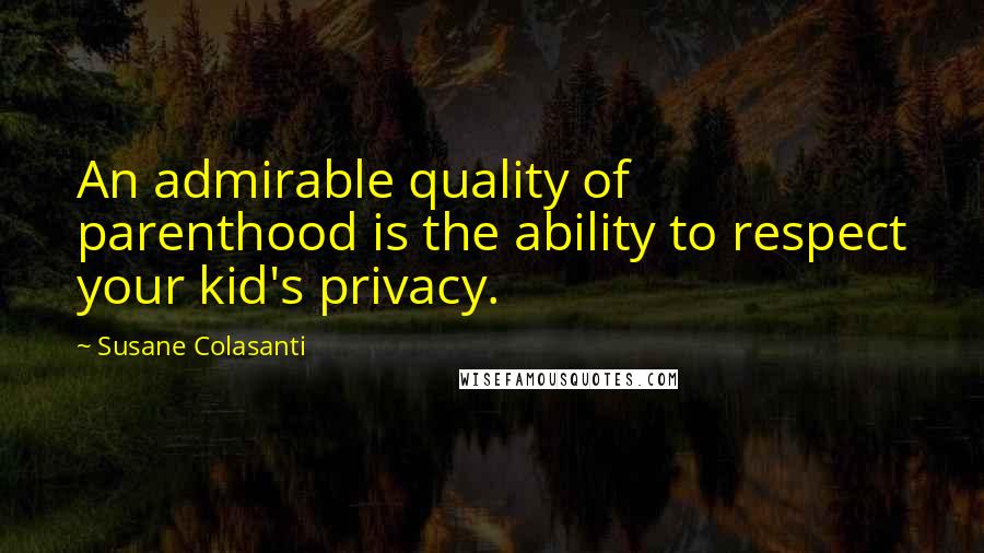 Susane Colasanti Quotes: An admirable quality of parenthood is the ability to respect your kid's privacy.