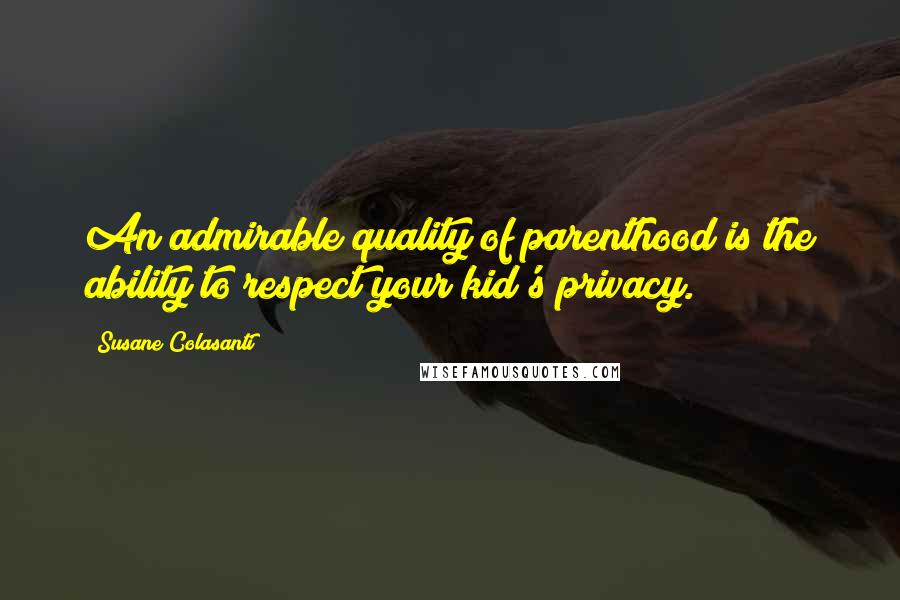 Susane Colasanti Quotes: An admirable quality of parenthood is the ability to respect your kid's privacy.