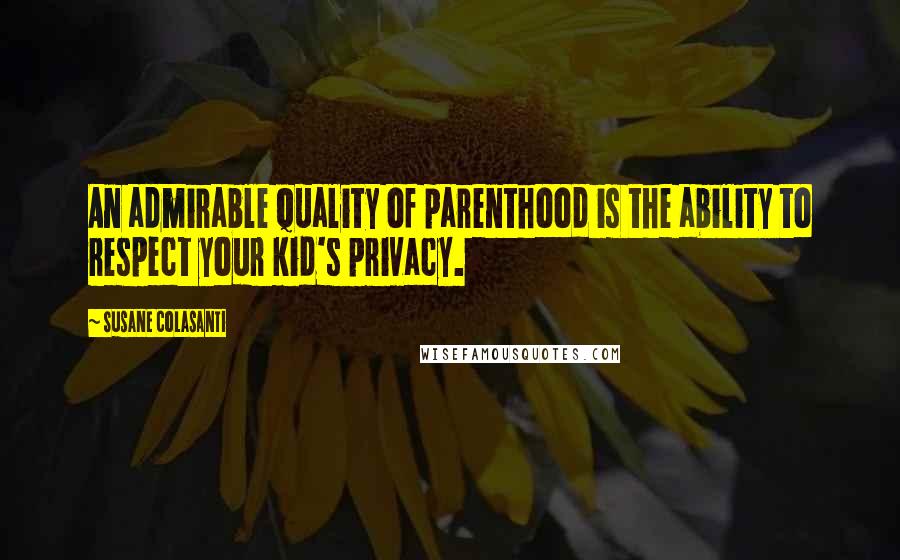 Susane Colasanti Quotes: An admirable quality of parenthood is the ability to respect your kid's privacy.