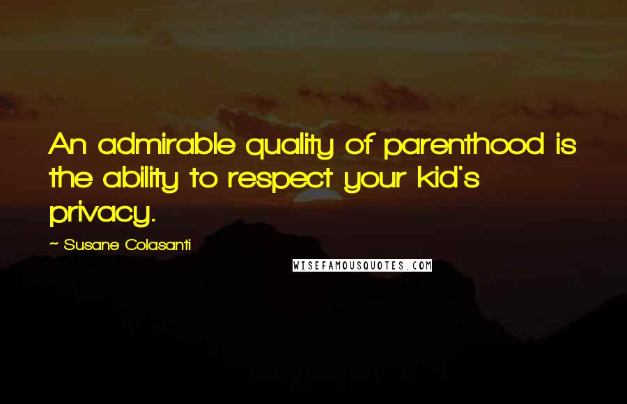 Susane Colasanti Quotes: An admirable quality of parenthood is the ability to respect your kid's privacy.