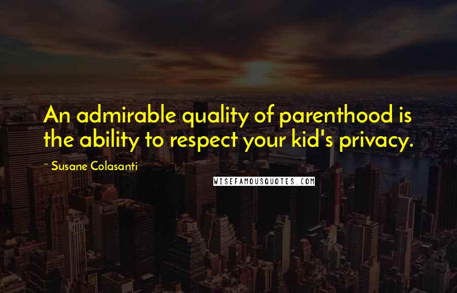 Susane Colasanti Quotes: An admirable quality of parenthood is the ability to respect your kid's privacy.