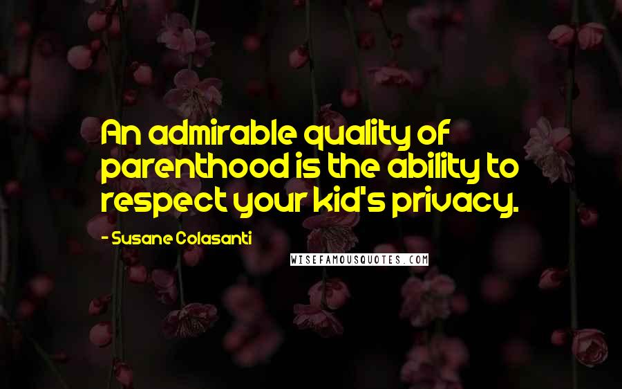 Susane Colasanti Quotes: An admirable quality of parenthood is the ability to respect your kid's privacy.