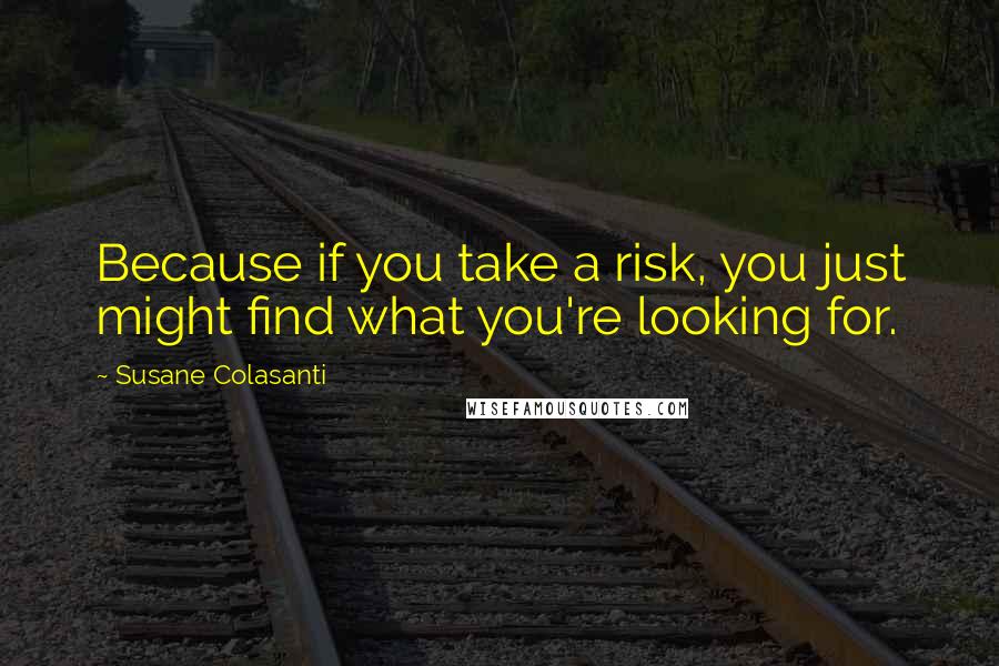 Susane Colasanti Quotes: Because if you take a risk, you just might find what you're looking for.