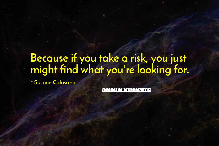 Susane Colasanti Quotes: Because if you take a risk, you just might find what you're looking for.