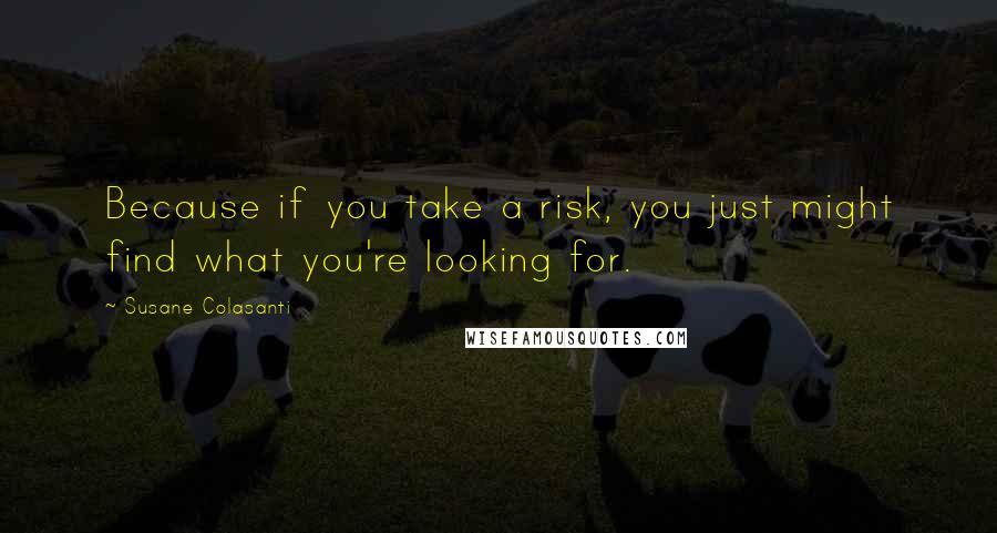 Susane Colasanti Quotes: Because if you take a risk, you just might find what you're looking for.