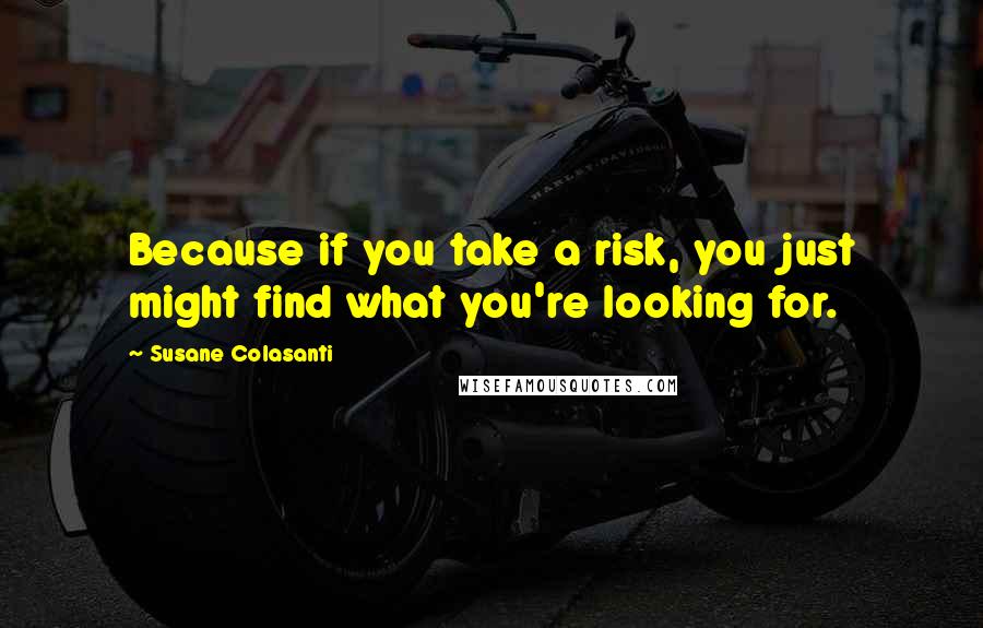 Susane Colasanti Quotes: Because if you take a risk, you just might find what you're looking for.