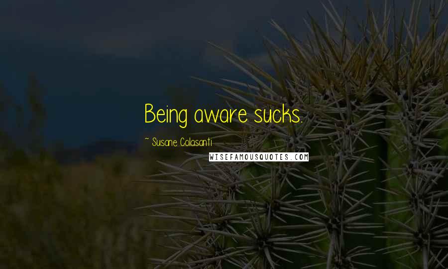Susane Colasanti Quotes: Being aware sucks.