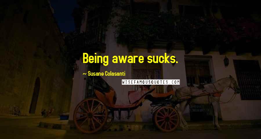 Susane Colasanti Quotes: Being aware sucks.