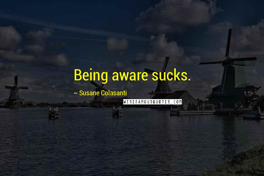 Susane Colasanti Quotes: Being aware sucks.