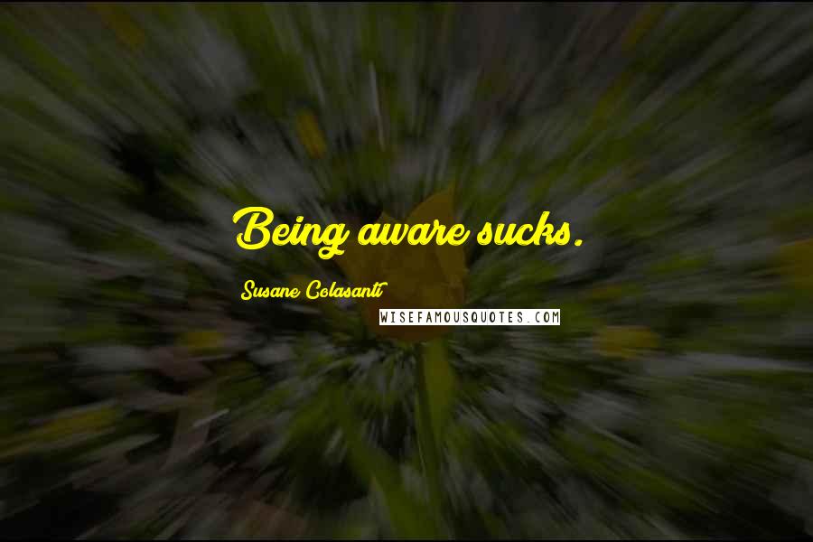 Susane Colasanti Quotes: Being aware sucks.