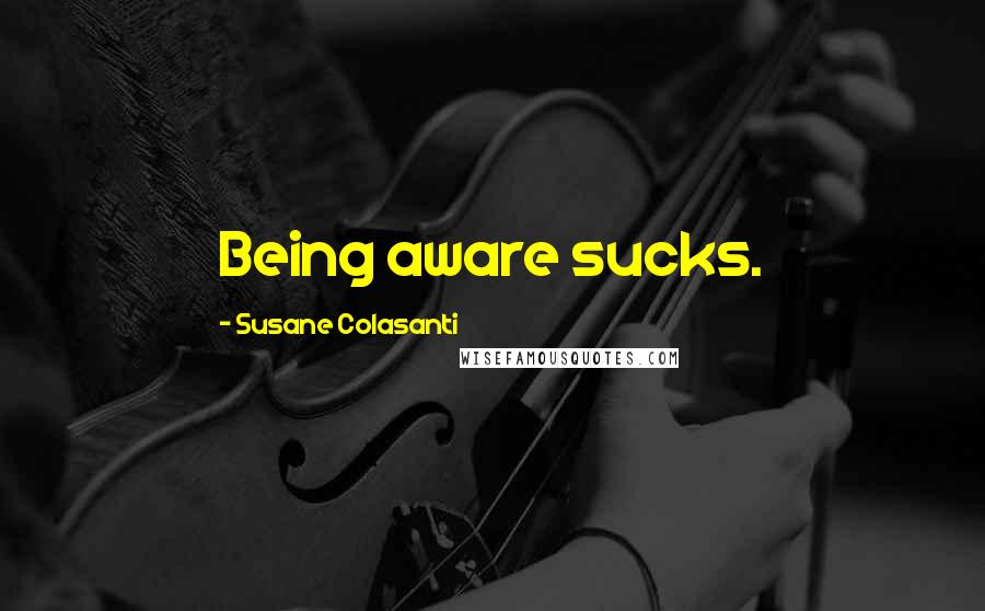 Susane Colasanti Quotes: Being aware sucks.