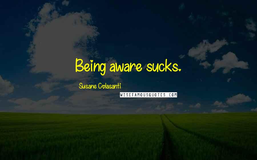 Susane Colasanti Quotes: Being aware sucks.