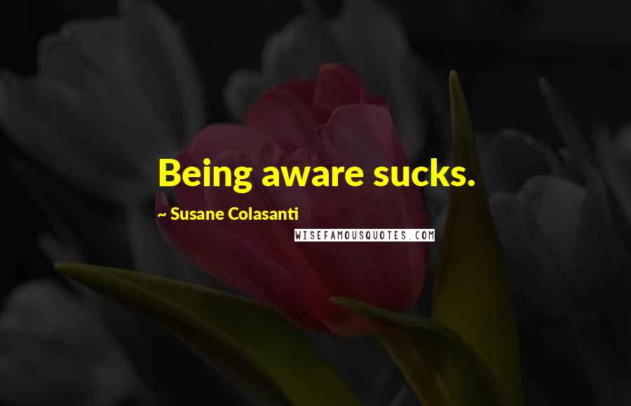 Susane Colasanti Quotes: Being aware sucks.