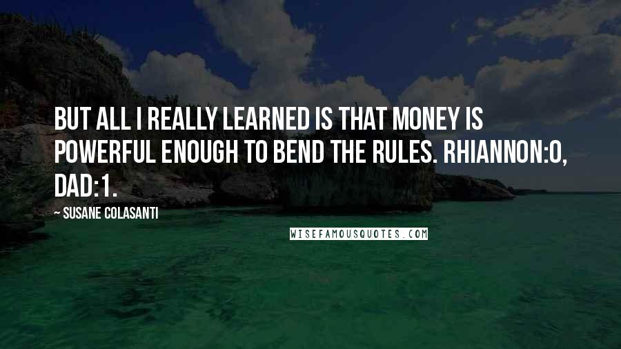 Susane Colasanti Quotes: But all I really learned is that money is powerful enough to bend the rules. Rhiannon:0, Dad:1.