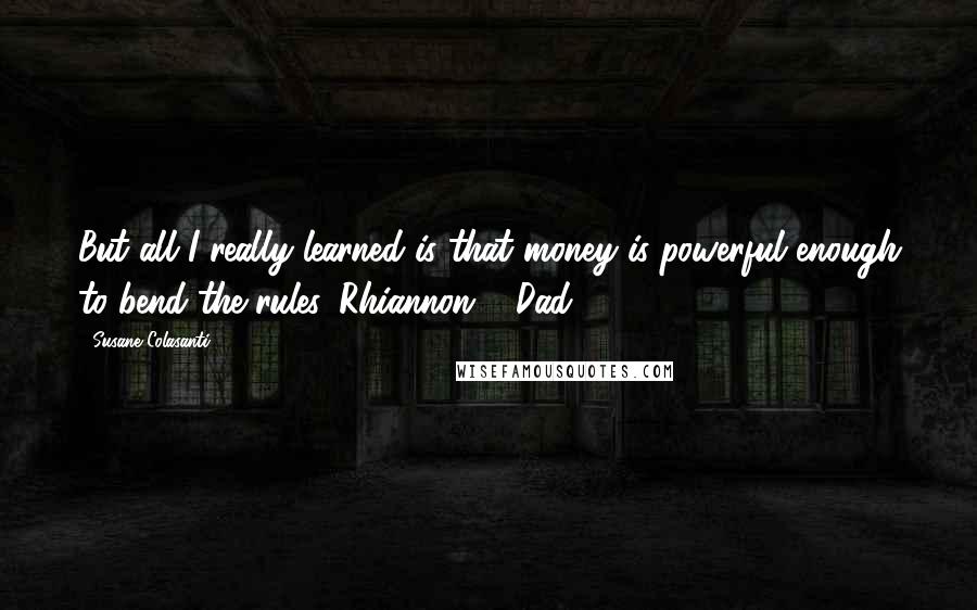 Susane Colasanti Quotes: But all I really learned is that money is powerful enough to bend the rules. Rhiannon:0, Dad:1.
