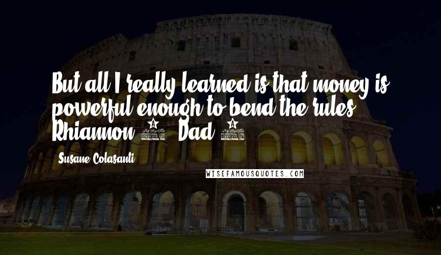 Susane Colasanti Quotes: But all I really learned is that money is powerful enough to bend the rules. Rhiannon:0, Dad:1.