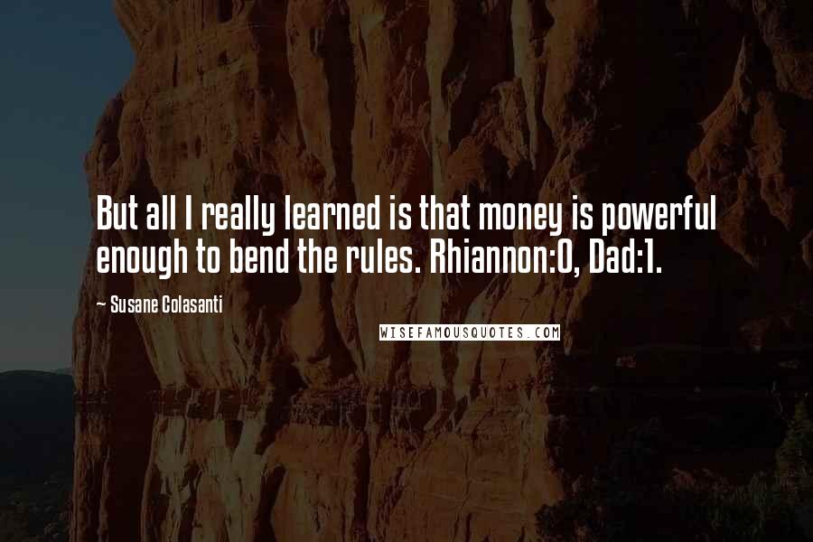 Susane Colasanti Quotes: But all I really learned is that money is powerful enough to bend the rules. Rhiannon:0, Dad:1.