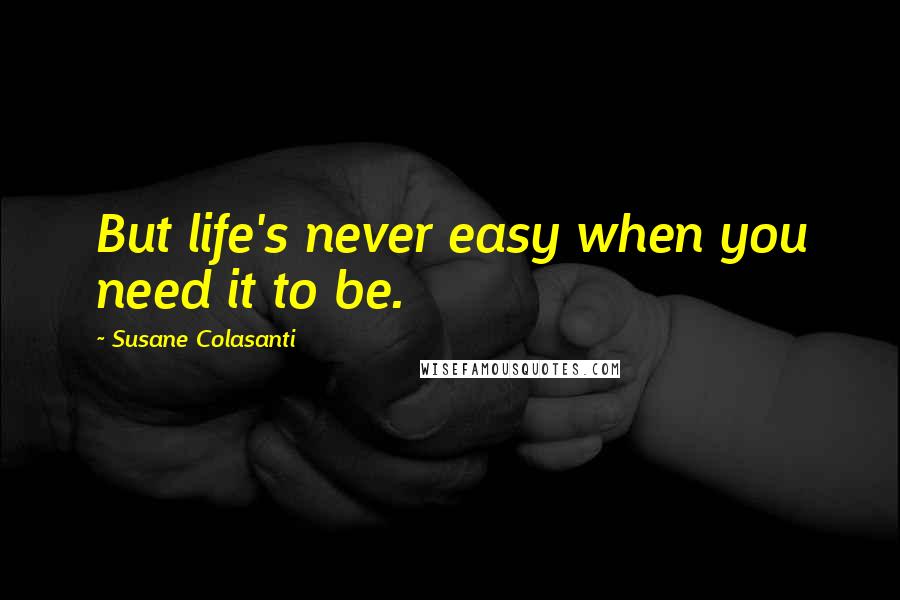 Susane Colasanti Quotes: But life's never easy when you need it to be.