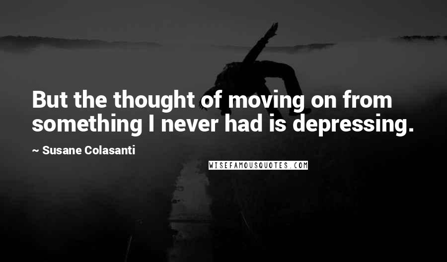 Susane Colasanti Quotes: But the thought of moving on from something I never had is depressing.