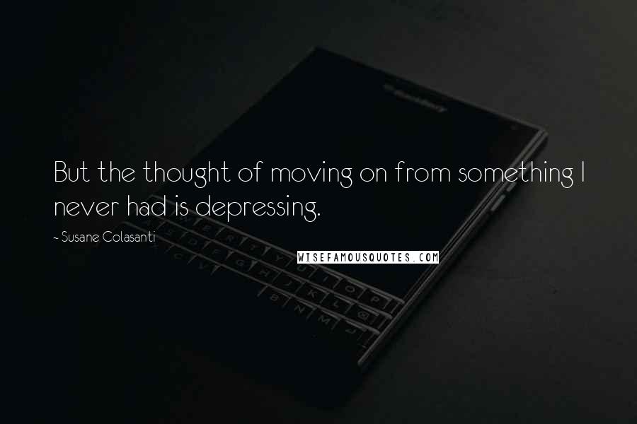 Susane Colasanti Quotes: But the thought of moving on from something I never had is depressing.