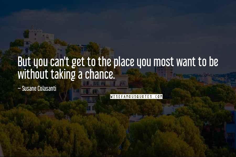 Susane Colasanti Quotes: But you can't get to the place you most want to be without taking a chance.