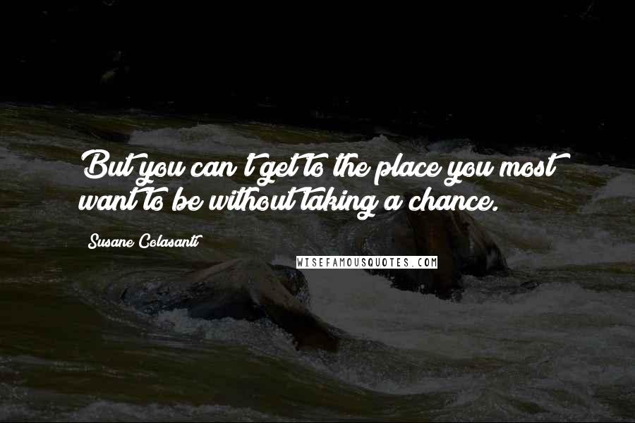 Susane Colasanti Quotes: But you can't get to the place you most want to be without taking a chance.