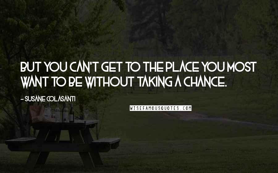 Susane Colasanti Quotes: But you can't get to the place you most want to be without taking a chance.