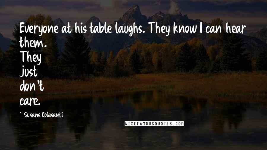 Susane Colasanti Quotes: Everyone at his table laughs. They know I can hear them. They just don't care.