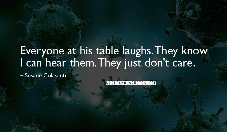 Susane Colasanti Quotes: Everyone at his table laughs. They know I can hear them. They just don't care.