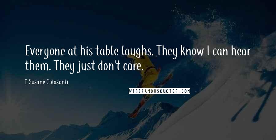 Susane Colasanti Quotes: Everyone at his table laughs. They know I can hear them. They just don't care.