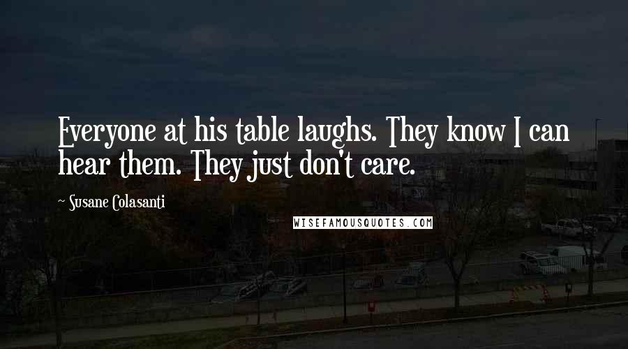 Susane Colasanti Quotes: Everyone at his table laughs. They know I can hear them. They just don't care.