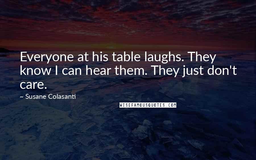 Susane Colasanti Quotes: Everyone at his table laughs. They know I can hear them. They just don't care.