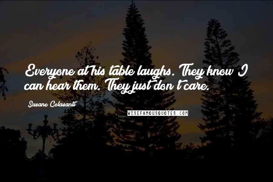 Susane Colasanti Quotes: Everyone at his table laughs. They know I can hear them. They just don't care.