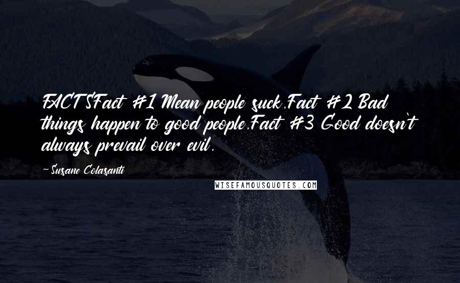 Susane Colasanti Quotes: FACTSFact #1 Mean people suck.Fact #2 Bad things happen to good people.Fact #3 Good doesn't always prevail over evil.